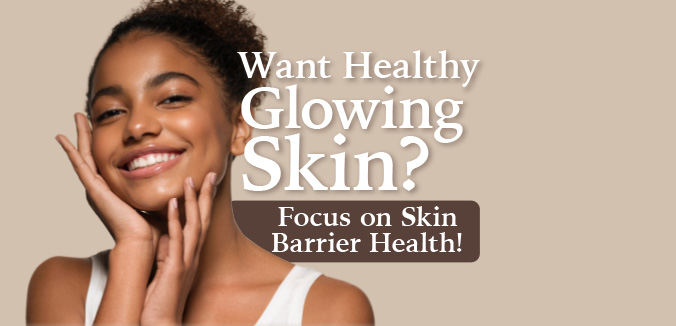 Want Healthy Glowing Skin? Focus on Skin Barrier Health!